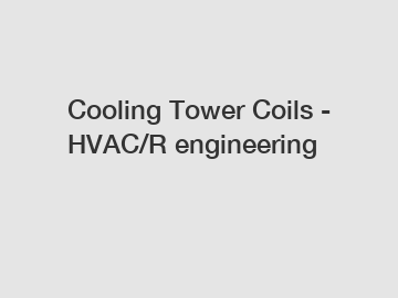 Cooling Tower Coils - HVAC/R engineering