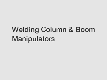 Welding Column & Boom Manipulators