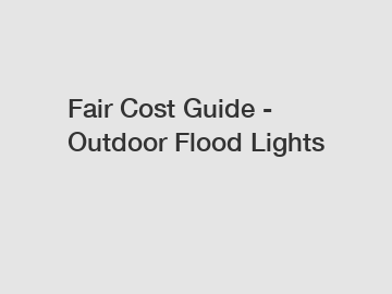 Fair Cost Guide - Outdoor Flood Lights