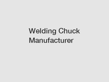 Welding Chuck Manufacturer