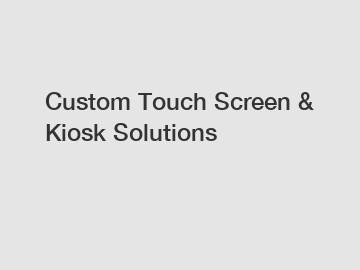 Custom Touch Screen & Kiosk Solutions