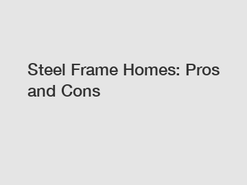 Steel Frame Homes: Pros and Cons