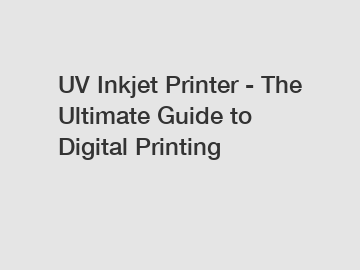 UV Inkjet Printer - The Ultimate Guide to Digital Printing