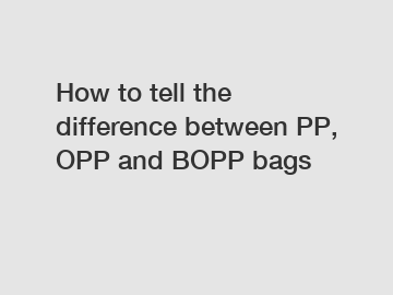 How to tell the difference between PP, OPP and BOPP bags
