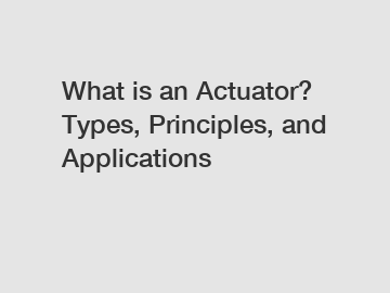 What is an Actuator? Types, Principles, and Applications