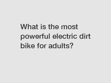 What is the most powerful electric dirt bike for adults?
