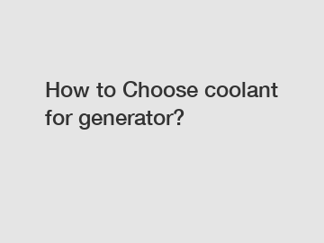 How to Choose coolant for generator? How to Choose coolant for generator?
