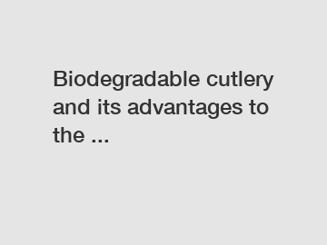 Biodegradable cutlery and its advantages to the ...