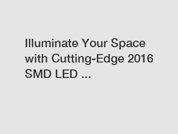 Illuminate Your Space with Cutting-Edge 2016 SMD LED ...