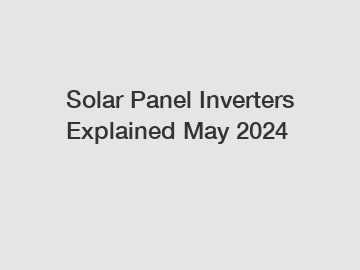 Solar Panel Inverters Explained May 2024