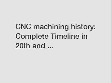 CNC machining history: Complete Timeline in 20th and ...