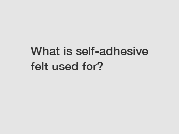 What is self-adhesive felt used for?
