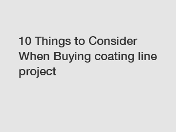 10 Things to Consider When Buying coating line project