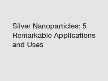 Silver Nanoparticles: 5 Remarkable Applications and Uses