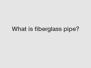 What is fiberglass pipe?