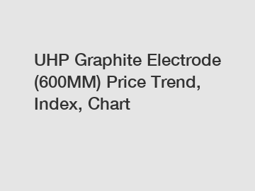 UHP Graphite Electrode (600MM) Price Trend, Index, Chart