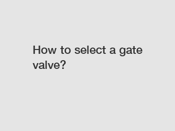 How to select a gate valve?