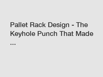Pallet Rack Design - The Keyhole Punch That Made ...