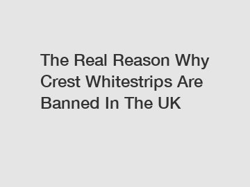 The Real Reason Why Crest Whitestrips Are Banned In The UK