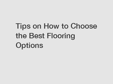 Tips on How to Choose the Best Flooring Options
