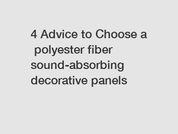 4&nbsp;Advice&nbsp;to&nbsp;Choose&nbsp;a&nbsp;polyester fiber sound-absorbing decorative panels