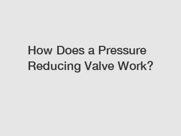 How Does a Pressure Reducing Valve Work?