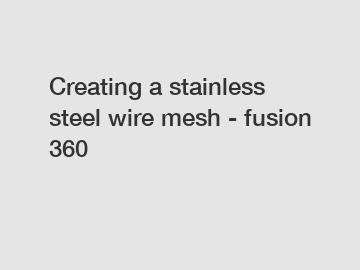 Creating a stainless steel wire mesh - fusion 360