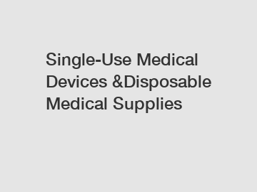 Single-Use Medical Devices &Disposable Medical Supplies