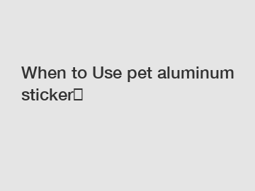 When to Use pet aluminum sticker？