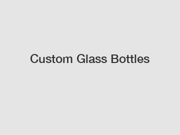 Custom Glass Bottles