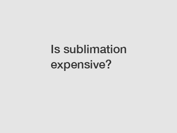 Is sublimation expensive?
