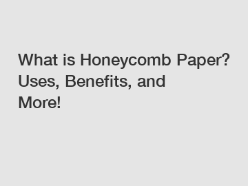 What is Honeycomb Paper? Uses, Benefits, and More!