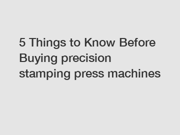 5 Things to Know Before Buying precision stamping press machines