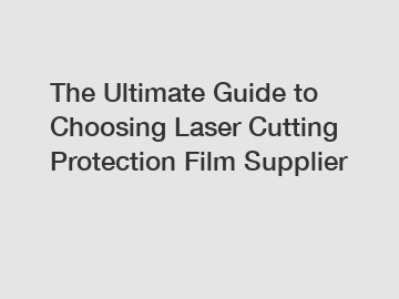 The Ultimate Guide to Choosing Laser Cutting Protection Film Supplier The Ultimate Guide to Choosing Laser Cutting Protection Film Supplier