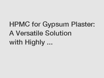 HPMC for Gypsum Plaster: A Versatile Solution with Highly ...
