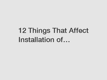 12 Things That Affect Installation of…