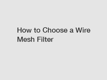 How to Choose a Wire Mesh Filter