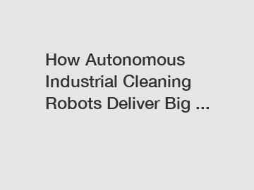 How Autonomous Industrial Cleaning Robots Deliver Big ...