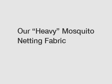 Our “Heavy” Mosquito Netting Fabric