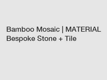 Bamboo Mosaic | MATERIAL Bespoke Stone + Tile