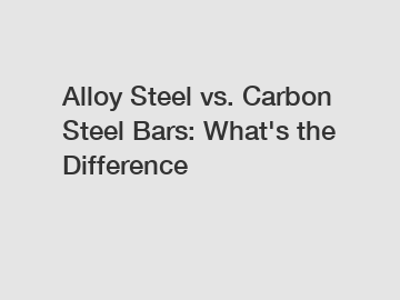 Alloy Steel vs. Carbon Steel Bars: What's the Difference