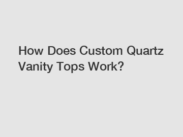 How Does Custom Quartz Vanity Tops Work?