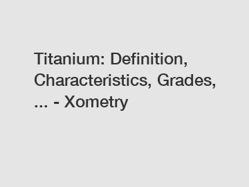 Titanium: Definition, Characteristics, Grades, ... - Xometry