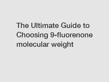 The Ultimate Guide to Choosing 9-fluorenone molecular weight
