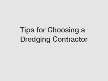 Tips for Choosing a Dredging Contractor