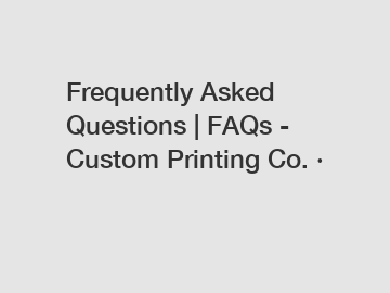 Frequently Asked Questions | FAQs - Custom Printing Co. ·