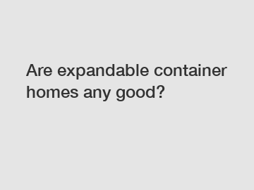 Are expandable container homes any good?