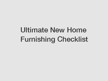 Ultimate New Home Furnishing Checklist