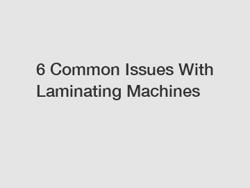 6 Common Issues With Laminating Machines