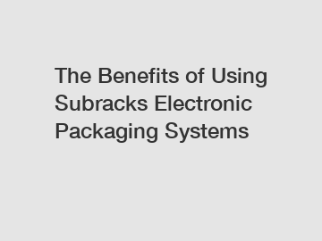 The Benefits of Using Subracks Electronic Packaging Systems